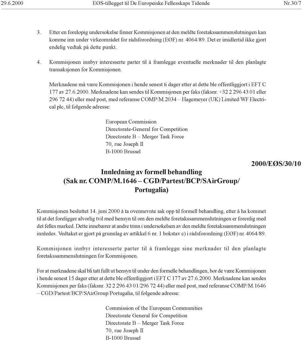 Det er imidlertid ikke gjort endelig vedtak på dette punkt. 4. Kommisjonen innbyr interesserte parter til å framlegge eventuelle merknader til den planlagte transaksjonen for Kommisjonen.