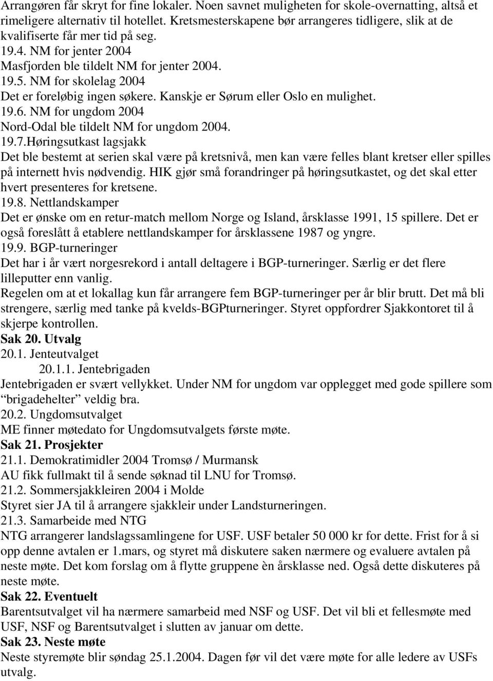 NM for skolelag 2004 Det er foreløbig ingen søkere. Kanskje er Sørum eller Oslo en mulighet. 19.6. NM for ungdom 2004 Nord-Odal ble tildelt NM for ungdom 2004. 19.7.