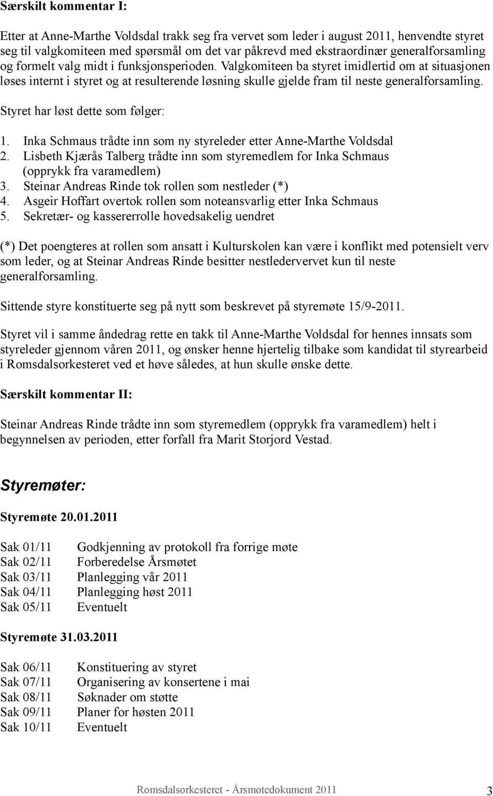 Valgkomiteen ba styret imidlertid om at situasjonen løses internt i styret og at resulterende løsning skulle gjelde fram til neste generalforsamling. Styret har løst dette som følger: 1. 2. 3. 4. 5.