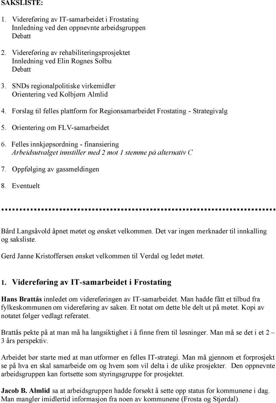 Felles innkjøpsordning - finansiering Arbeidsutvalget innstiller med 2 mot 1 stemme på alternativ C 7. Oppfølging av gassmeldingen 8. Eventuelt Bård Langsåvold åpnet møtet og ønsket velkommen.