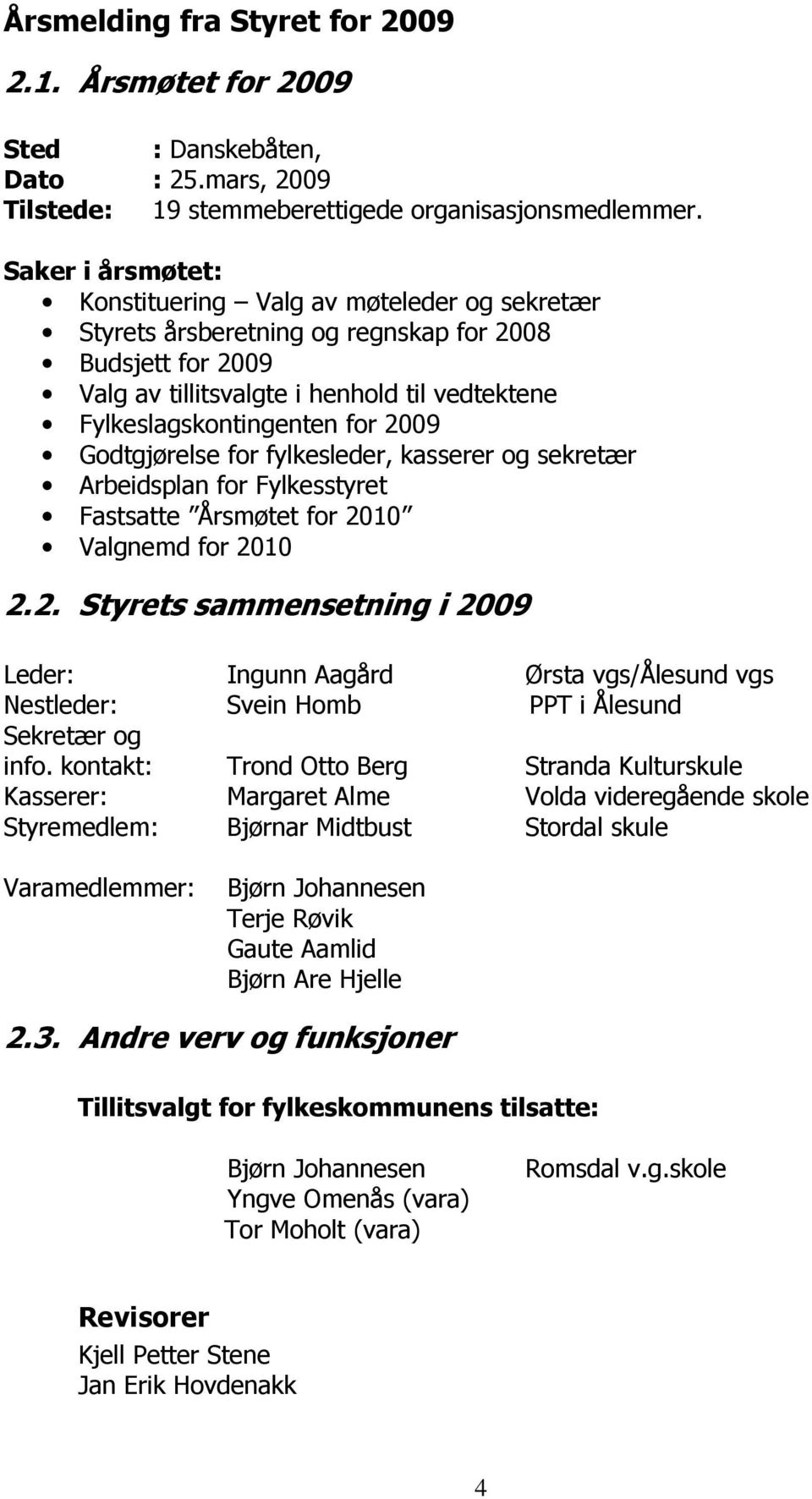 2009 Godtgjørelse for fylkesleder, kasserer og sekretær Arbeidsplan for Fylkesstyret Fastsatte Årsmøtet for 2010 Valgnemd for 2010 2.2. Styrets sammensetning i 2009 Leder: Ingunn Aagård Ørsta vgs/ålesund vgs Nestleder: Svein Homb PPT i Ålesund Sekretær og info.