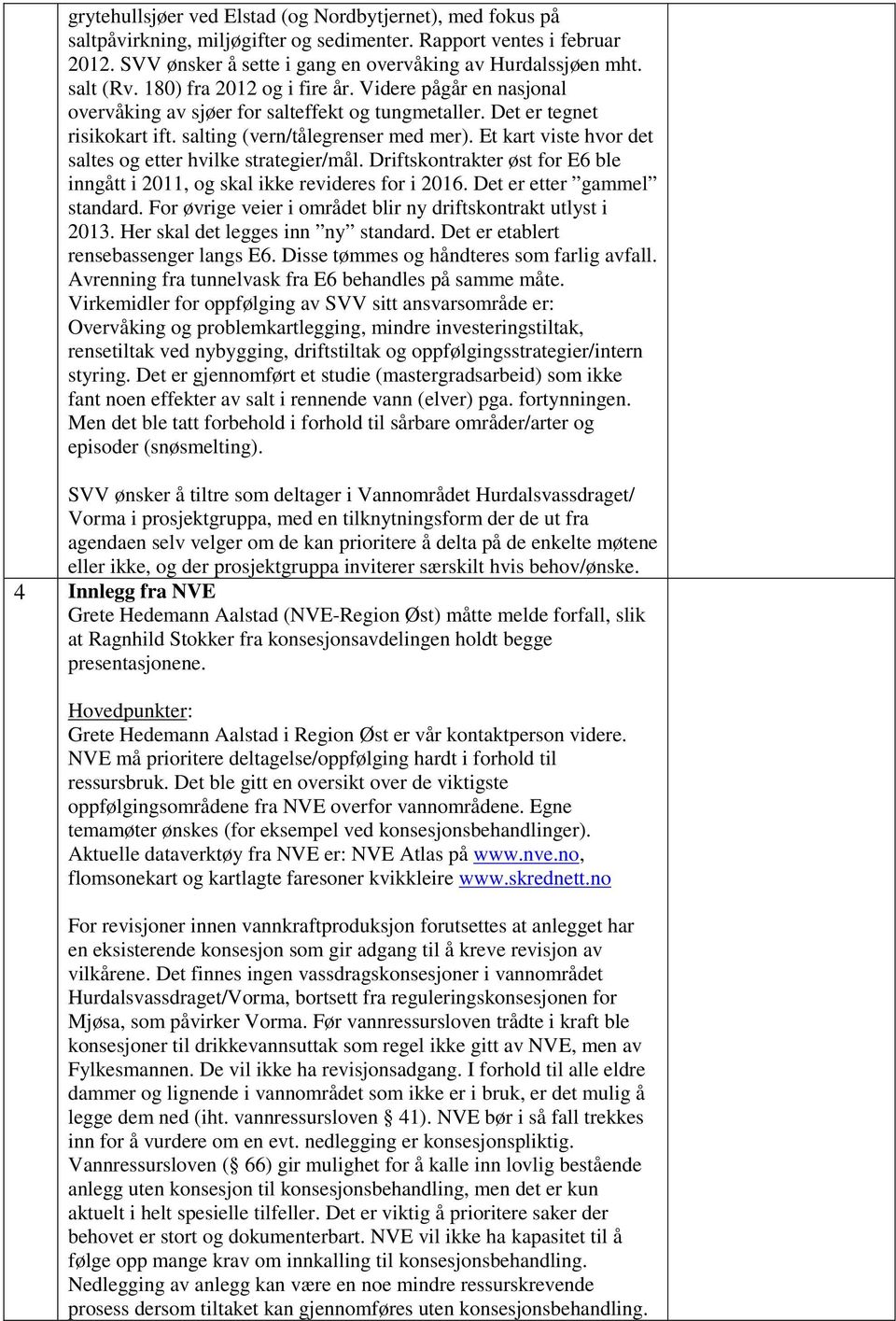 Et kart viste hvor det saltes og etter hvilke strategier/mål. Driftskontrakter øst for E6 ble inngått i 2011, og skal ikke revideres for i 2016. Det er etter gammel standard.