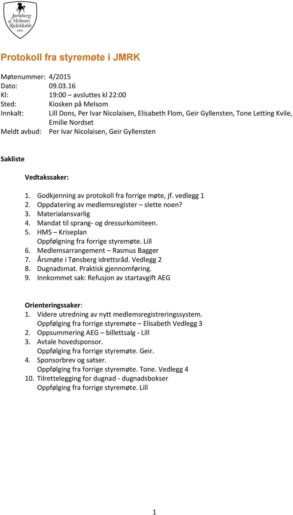 Geir Gyllensten Sakliste Vedtakssaker: 1. Godkjenning av protokoll fra forrige møte, jf. vedlegg 1 2. Oppdatering av medlemsregister slette noen? 3. Materialansvarlig 4.