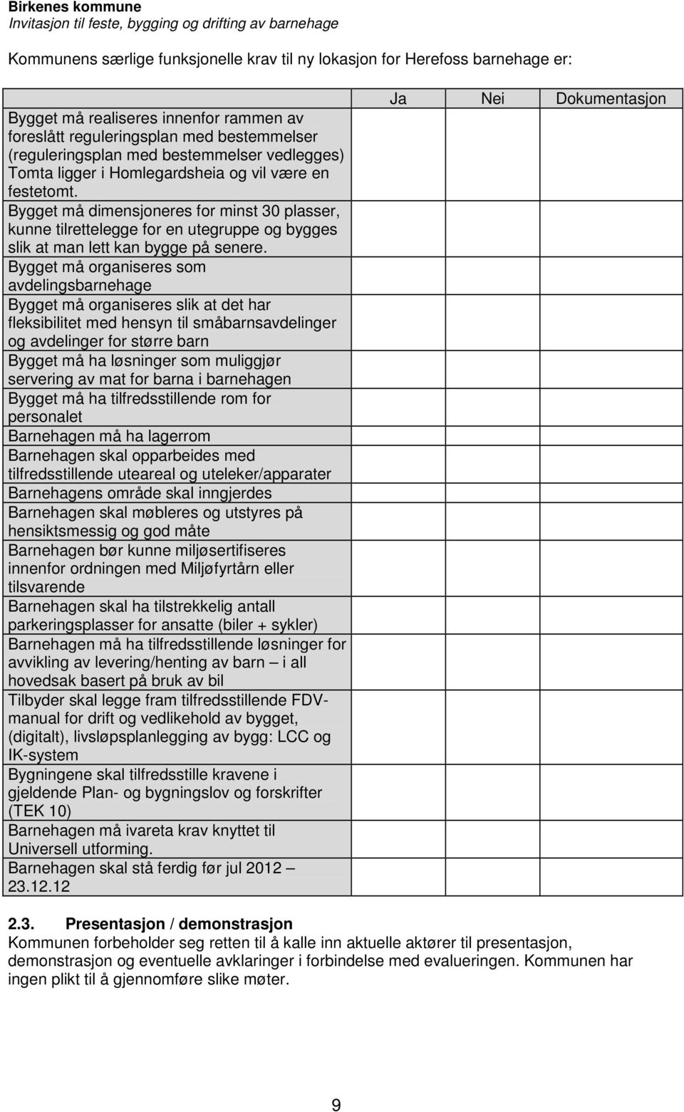 Bygget må organiseres som avdelingsbarnehage Bygget må organiseres slik at det har fleksibilitet med hensyn til småbarnsavdelinger og avdelinger for større barn Bygget må ha løsninger som muliggjør