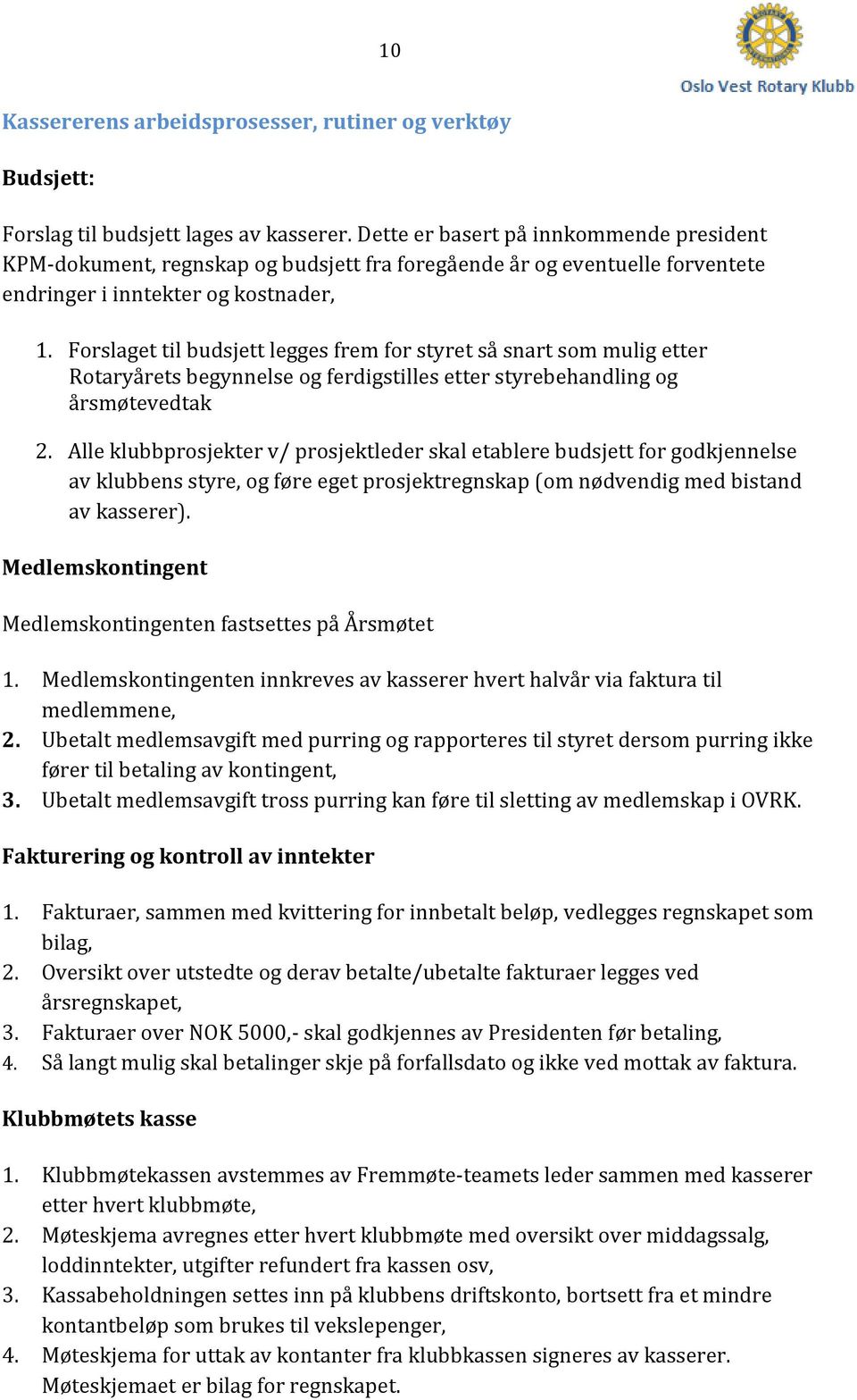 Forslaget til budsjett legges frem for styret så snart som mulig etter Rotaryårets begynnelse og ferdigstilles etter styrebehandling og årsmøtevedtak 2.