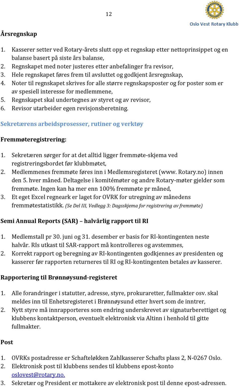 Noter til regnskapet skrives for alle større regnskapsposter og for poster som er av spesiell interesse for medlemmene, 5. Regnskapet skal undertegnes av styret og av revisor, 6.