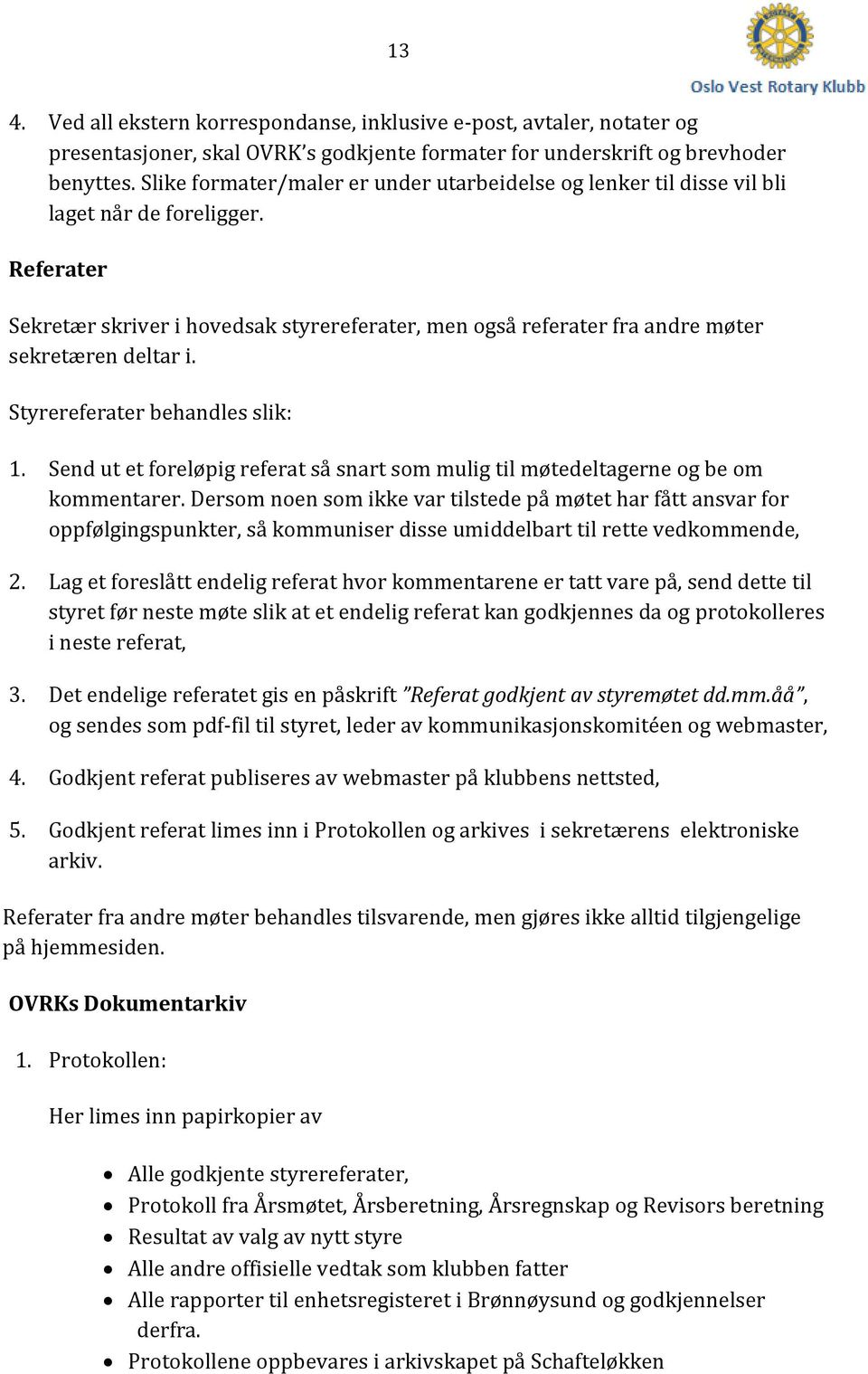 Referater Sekretær skriver i hovedsak styrereferater, men også referater fra andre møter sekretæren deltar i. Styrereferater behandles slik: 1.