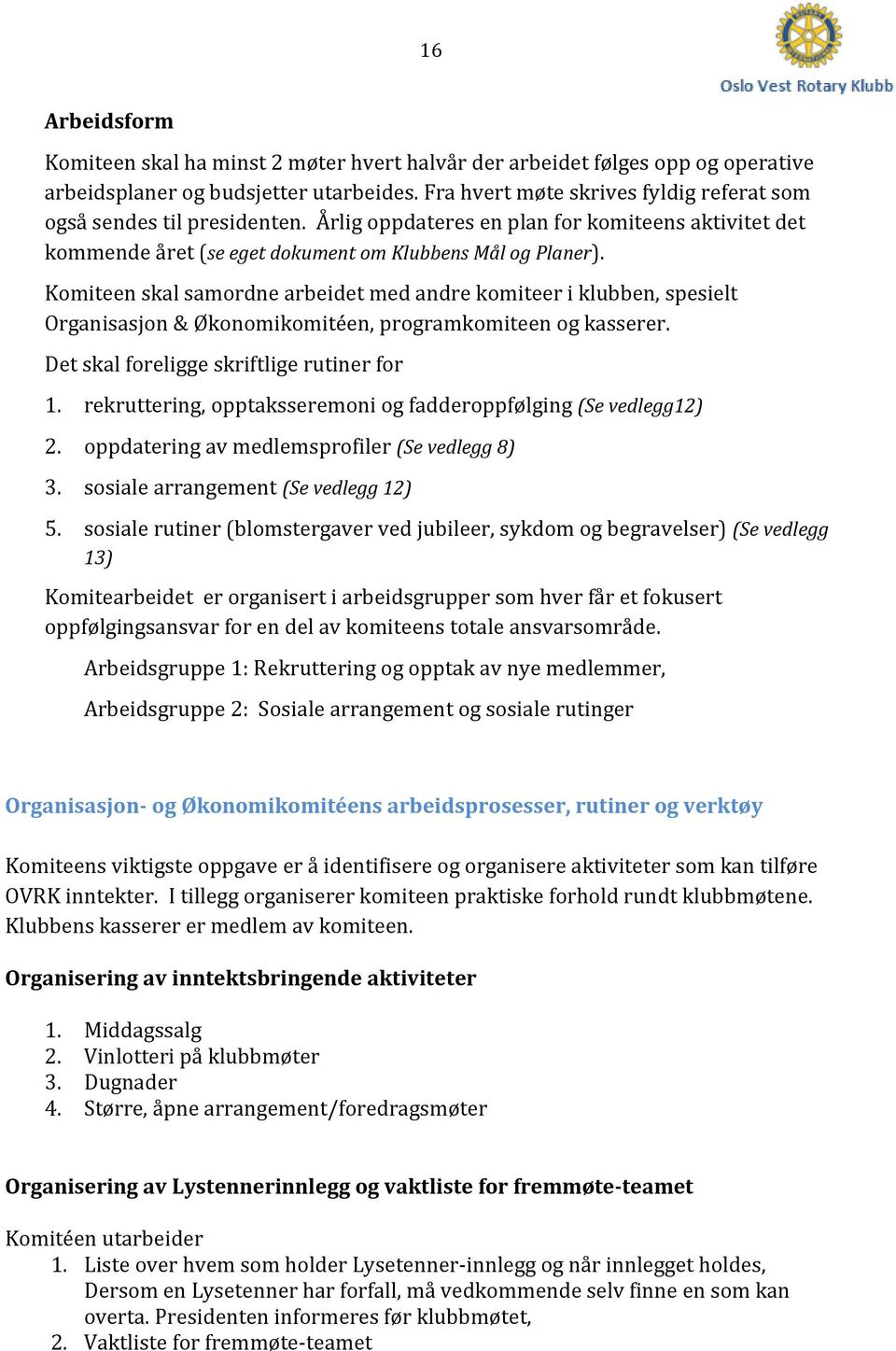 Komiteen skal samordne arbeidet med andre komiteer i klubben, spesielt Organisasjon & Økonomikomitéen, programkomiteen og kasserer. Det skal foreligge skriftlige rutiner for 1.