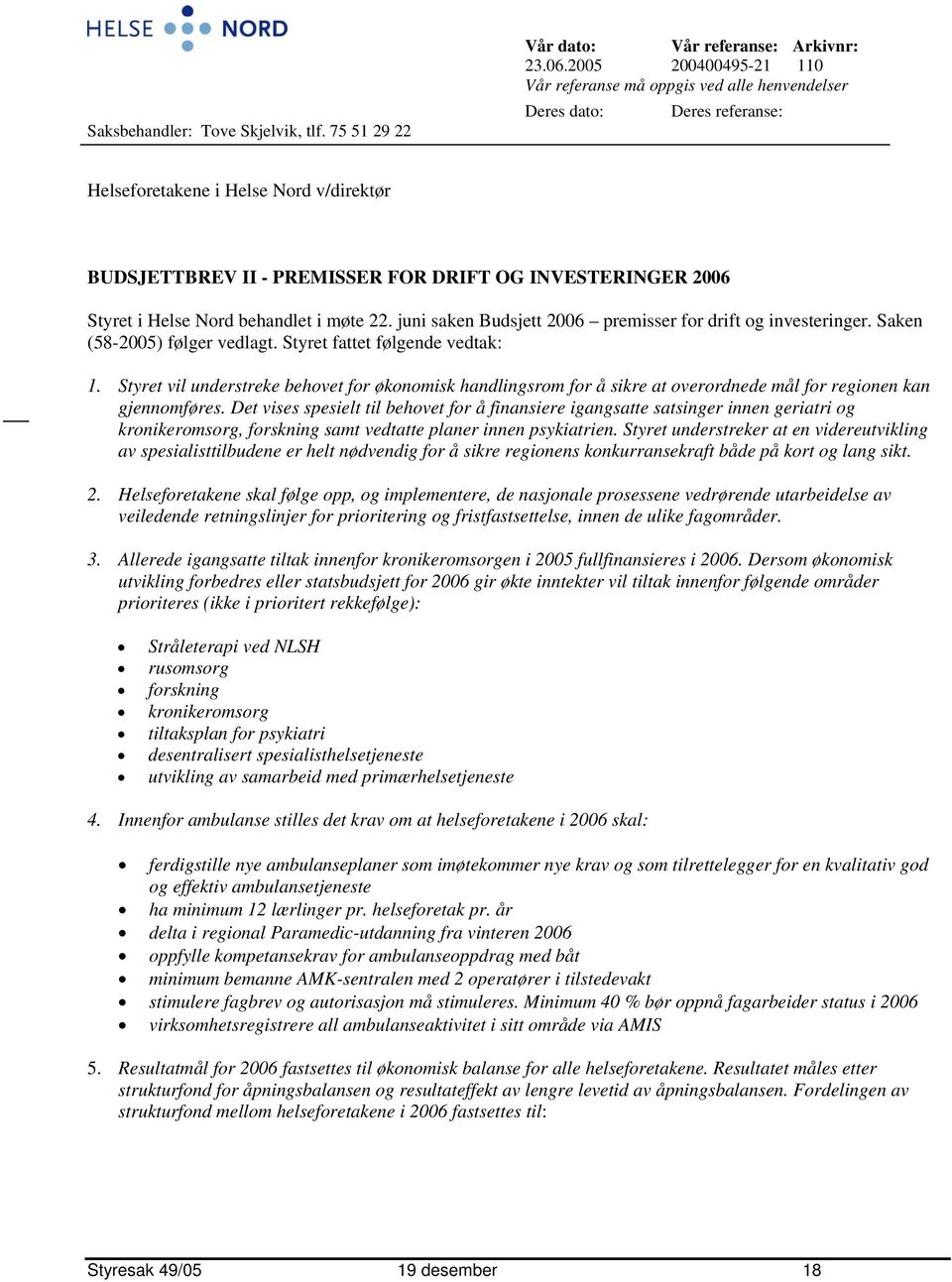 Styret i Helse Nord behandlet i møte 22. juni saken Budsjett 2006 premisser for drift og investeringer. Saken (582005) følger vedlagt. Styret fattet følgende vedtak: 1.