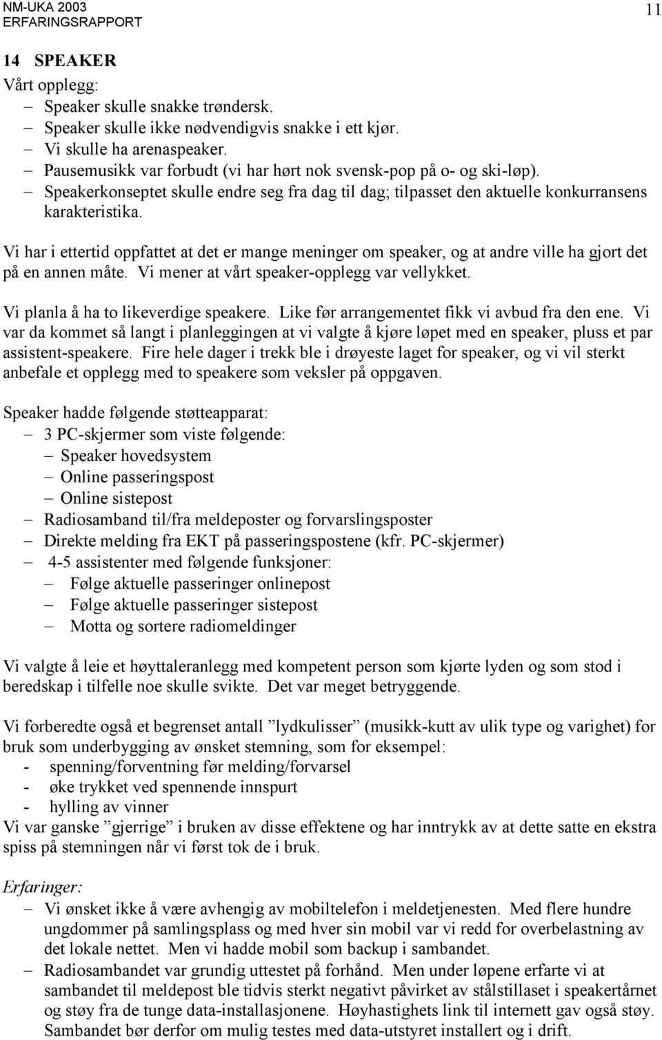 Vi har i ettertid oppfattet at det er mange meninger om speaker, og at andre ville ha gjort det på en annen måte. Vi mener at vårt speaker-opplegg var vellykket.