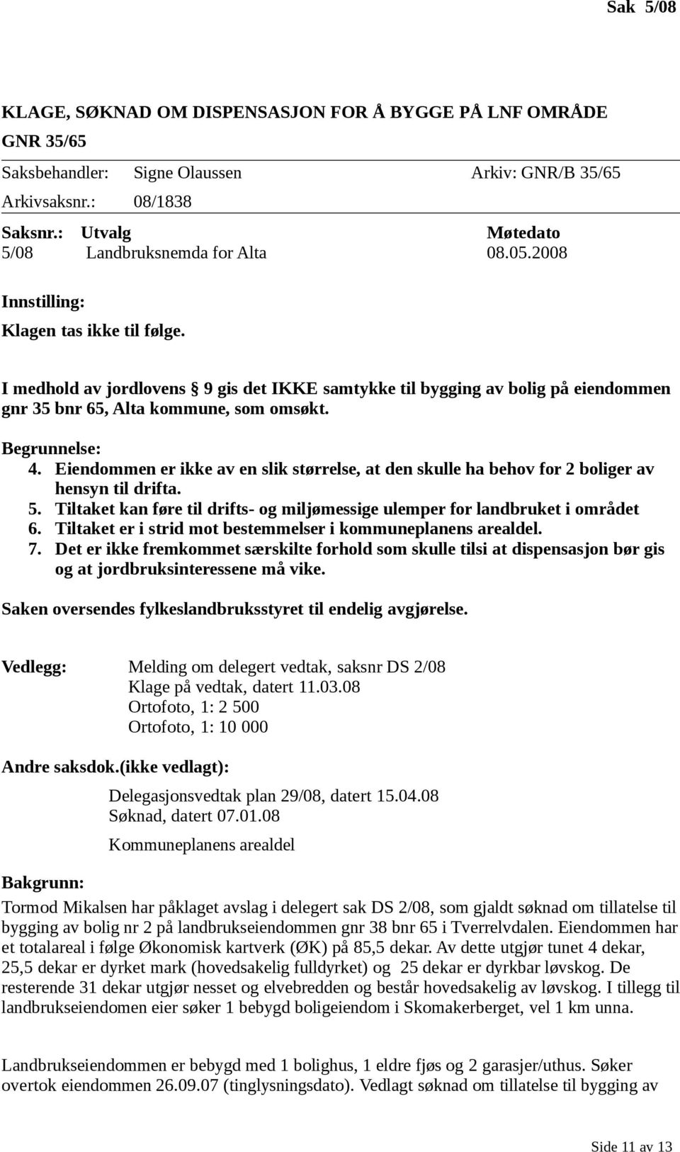 I medhold av jordlovens 9 gis det IKKE samtykke til bygging av bolig på eiendommen gnr 35 bnr 65, Alta kommune, som omsøkt. Begrunnelse: 4.