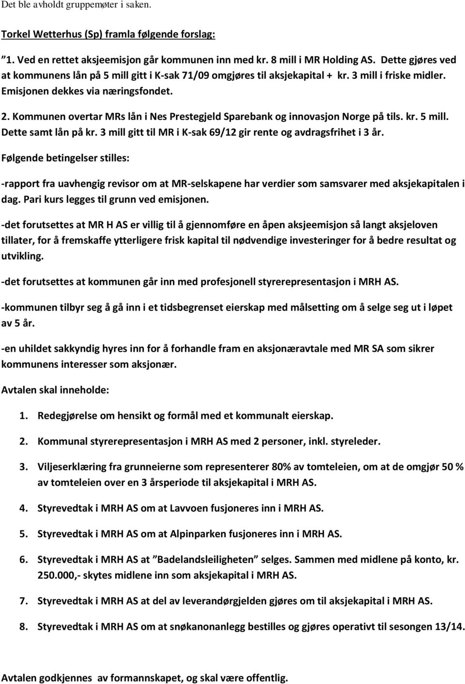 Kommunen overtar MRs lån i Nes Prestegjeld Sparebank og innovasjon Norge på tils. kr. 5 mill. Dette samt lån på kr. 3 mill gitt til MR i K-sak 69/12 gir rente og avdragsfrihet i 3 år.