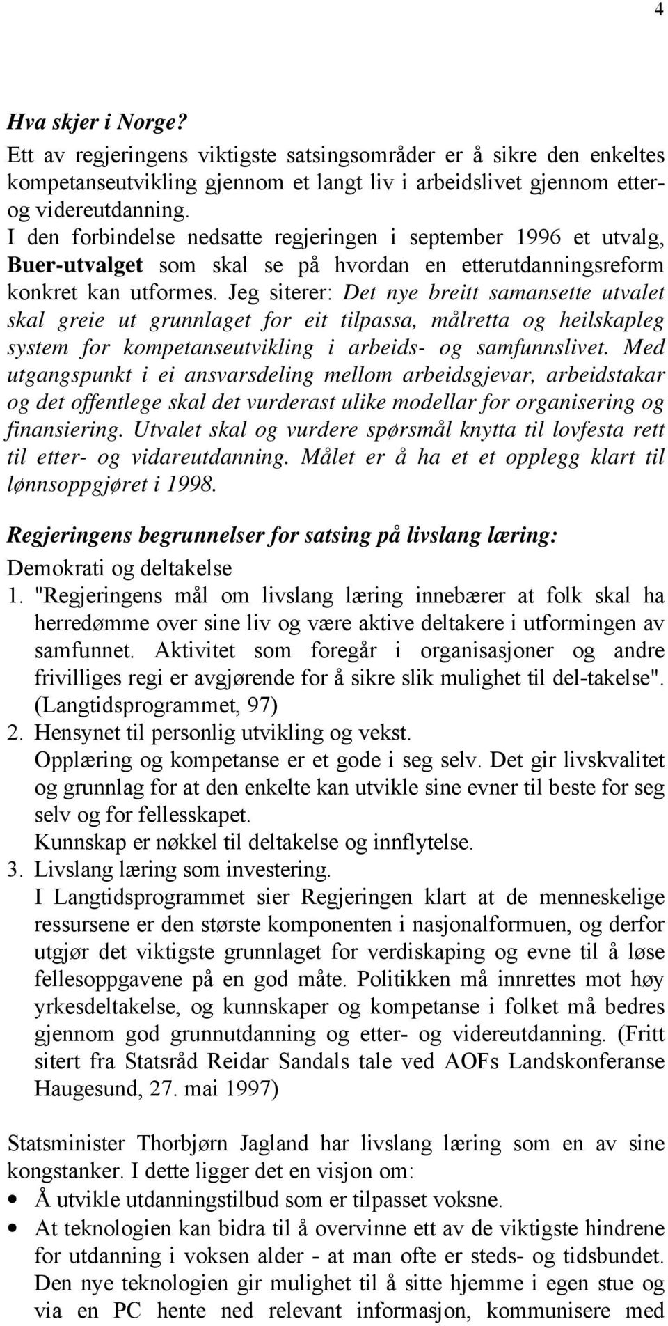 Jeg siterer: Det nye breitt samansette utvalet skal greie ut grunnlaget for eit tilpassa, målretta og heilskapleg system for kompetanseutvikling i arbeids- og samfunnslivet.