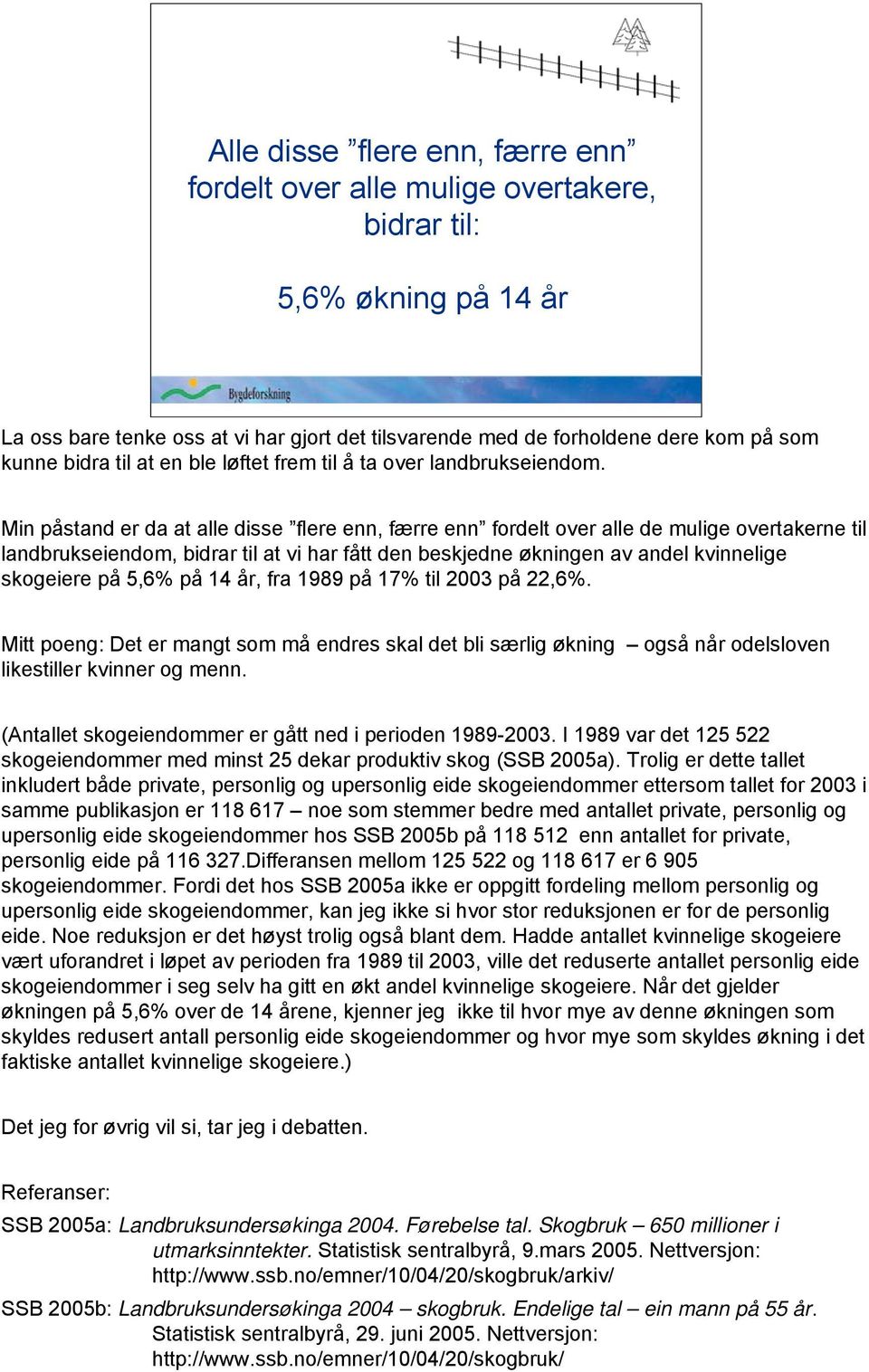 Min påstand er da at alle disse flere enn, færre enn fordelt over alle de mulige overtakerne til landbrukseiendom, bidrar til at vi har fått den beskjedne økningen av andel kvinnelige skogeiere på