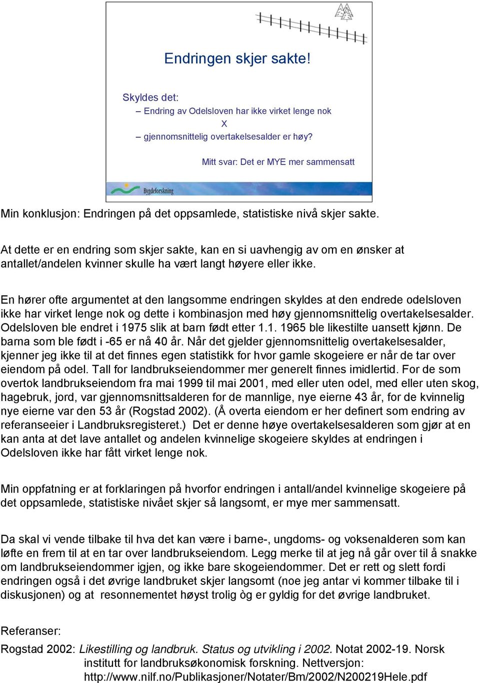 At dette er en endring som skjer sakte, kan en si uavhengig av om en ønsker at antallet/andelen kvinner skulle ha vært langt høyere eller ikke.