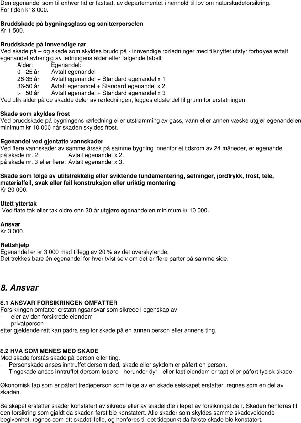 Alder: Egenandel: 0-25 år Avtalt egenandel 26-35 år Avtalt egenandel + Standard egenandel x 1 36-50 år Avtalt egenandel + Standard egenandel x 2 > 50 år Avtalt egenandel + Standard egenandel x 3 Ved