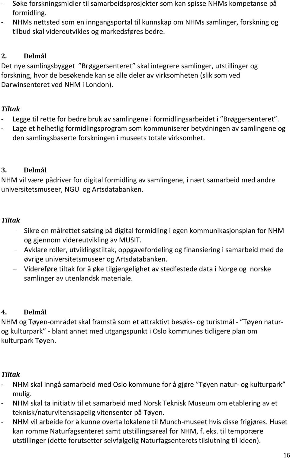 Delmål Det nye samlingsbygget Brøggersenteret skal integrere samlinger, utstillinger og forskning, hvor de besøkende kan se alle deler av virksomheten (slik som ved Darwinsenteret ved NHM i London).