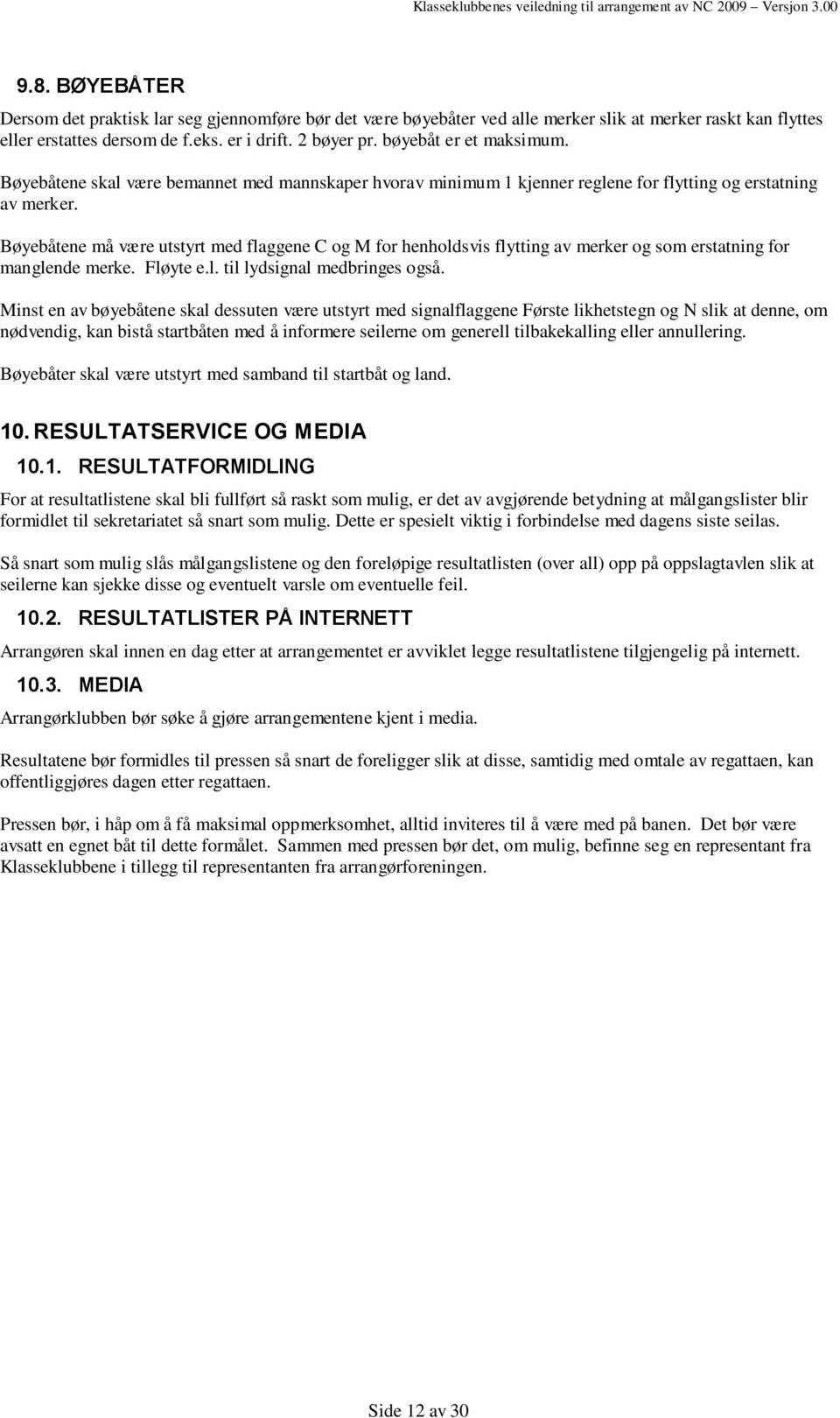 Bøyebåtene må være utstyrt med flaggene C og M for henholdsvis flytting av merker og som erstatning for manglende merke. Fløyte e.l. til lydsignal medbringes også.