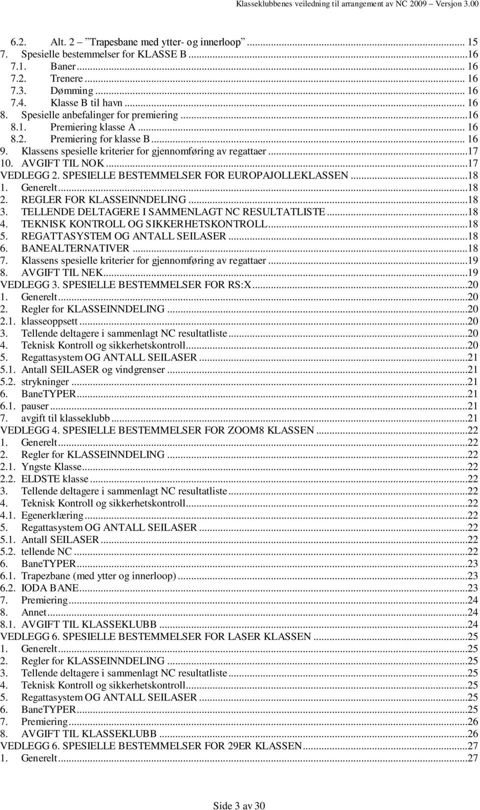 ..17 VEDLEGG 2. SPESIELLE BESTEMMELSER FOR EUROPAJOLLEKLASSEN...18 1. Generelt...18 2. REGLER FOR KLASSEINNDELING...18 3. TELLENDE DELTAGERE I SAMMENLAGT NC RESULTATLISTE...18 4.