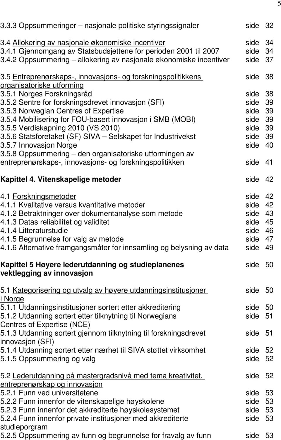 5.2 Sentre for forskningsdrevet innovasjon (SFI) side 39 3.5.3 Norwegian Centres of Expertise side 39 3.5.4 Mobilisering for FOU-basert innovasjon i SMB (MOBI) side 39 3.5.5 Verdiskapning 2010 (VS 2010) side 39 3.