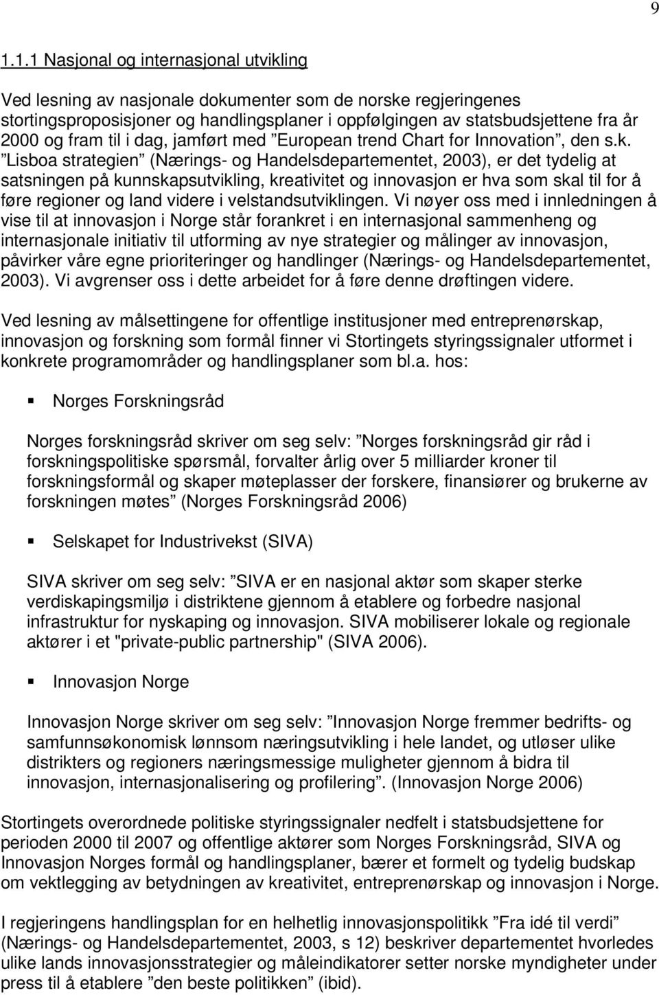 Lisboa strategien (Nærings- og Handelsdepartementet, 2003), er det tydelig at satsningen på kunnskapsutvikling, kreativitet og innovasjon er hva som skal til for å føre regioner og land videre i