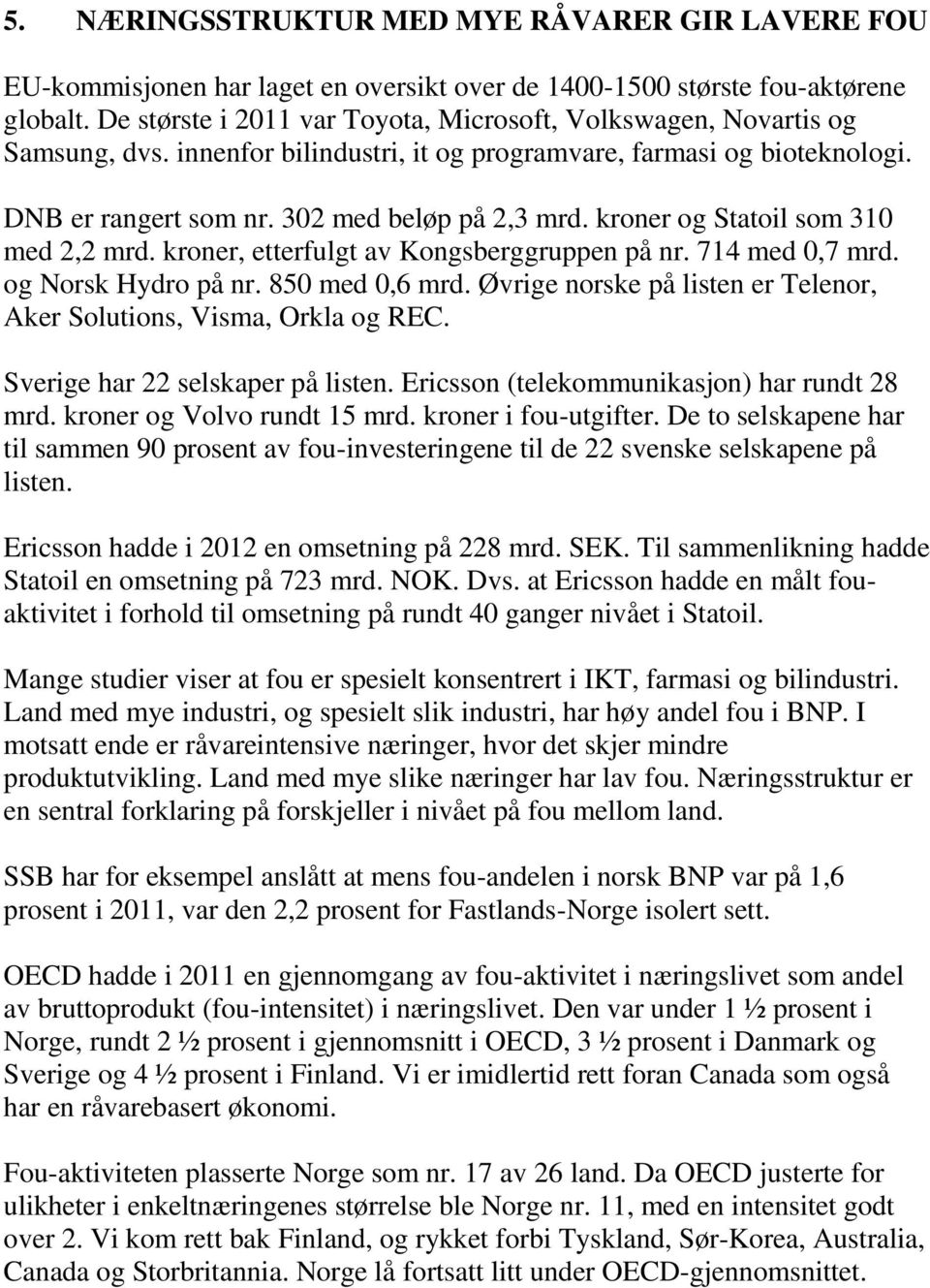 kroner og Statoil som 310 med 2,2 mrd. kroner, etterfulgt av Kongsberggruppen på nr. 714 med 0,7 mrd. og Norsk Hydro på nr. 850 med 0,6 mrd.