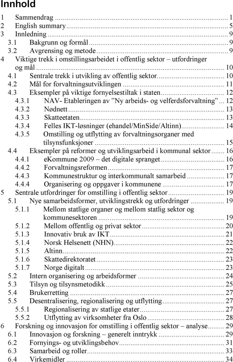 .. 12 4.3.2 Nødnett... 13 4.3.3 Skatteetaten... 13 4.3.4 Felles IKT-løsninger (ehandel/minside/altinn)... 14 4.3.5 Omstilling og utflytting av forvaltningsorganer med tilsynsfunksjoner... 15 4.