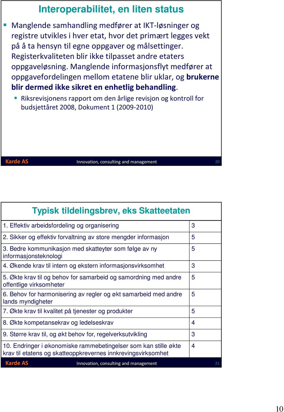 Manglende informasjonsflyt medfører at oppgavefordelingen mellom etatene blir uklar, og brukerne blir dermed ikke sikret en enhetlig behandling.