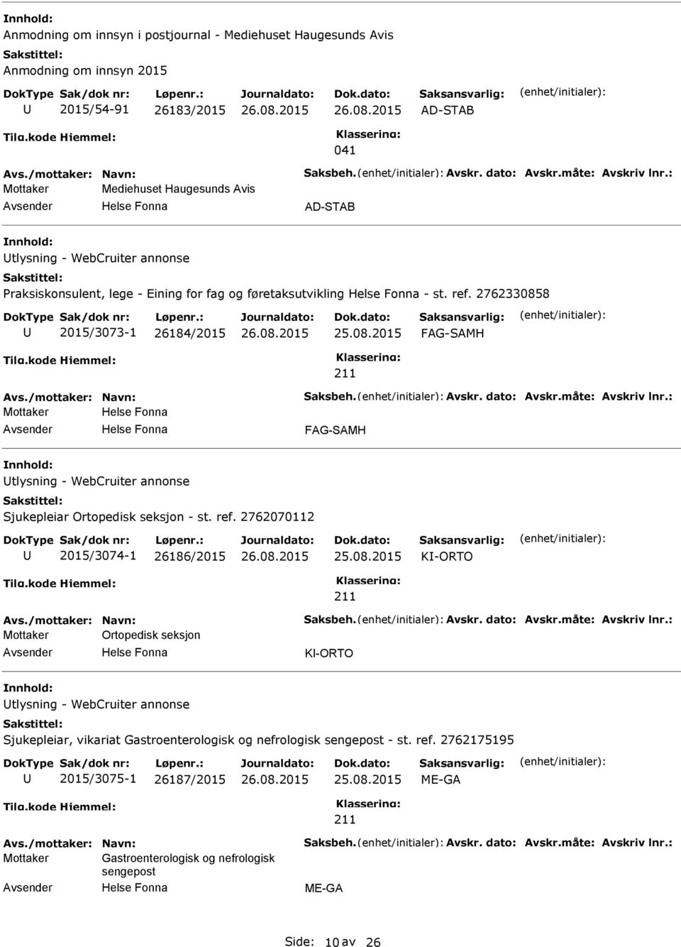 8 2015/3073-1 26184/2015 25.08.2015 FAG-SAMH FAG-SAMH tlysning - WebCruiter annonse Sjukepleiar Ortopedisk seksjon - st. ref. 2762070112 2015/3074-1 26186/2015 25.08.2015 K-ORTO Ortopedisk seksjon K-ORTO tlysning - WebCruiter annonse Sjukepleiar, vikariat Gastroenterologisk og nefrologisk sengepost - st.