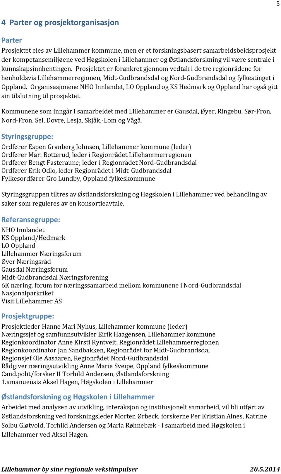 Prosjektet er forankret gjennom vedtak i de tre regionrådene for henholdsvis Lillehammerregionen, Midt-Gudbrandsdal og Nord-Gudbrandsdal og fylkestinget i Oppland.