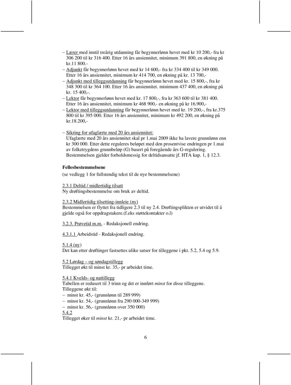 13 700,- Adjunkt med tilleggsutdanning får begynnerlønn hevet med kr. 15 800,-, fra kr 348 300 til kr 364 100. Etter 16 års ansiennitet. minimum 437 400, en økning på kr. 15 400,-.