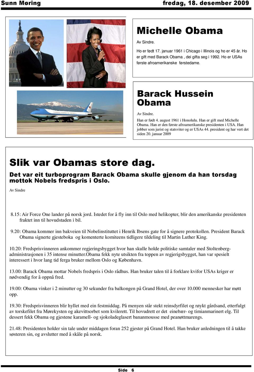 Han jobber som jurist og statsviter og er USAs 44. president og har vert det siden 20. januar 2009 Slik var Obamas store dag.