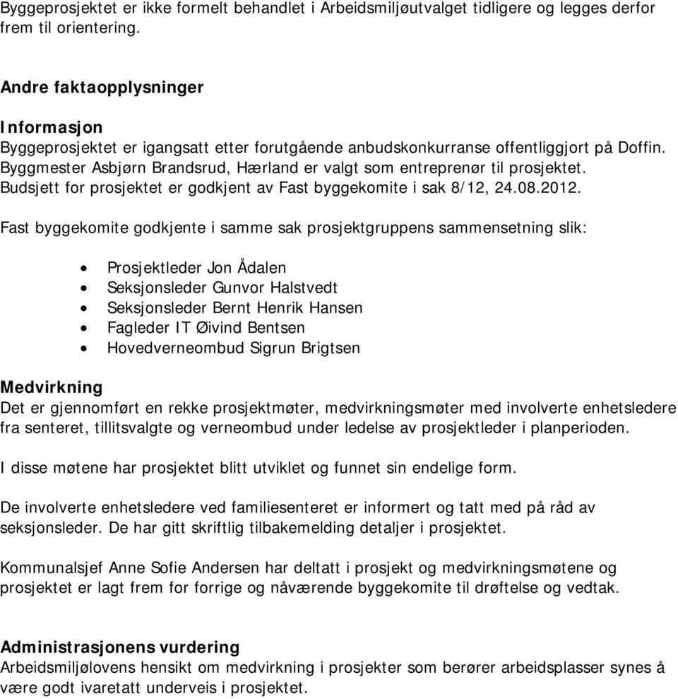 Byggmester Asbjørn Brandsrud, Hærland er valgt som entreprenør til prosjektet. Budsjett for prosjektet er godkjent av Fast byggekomite i sak 8/12, 24.08.2012.