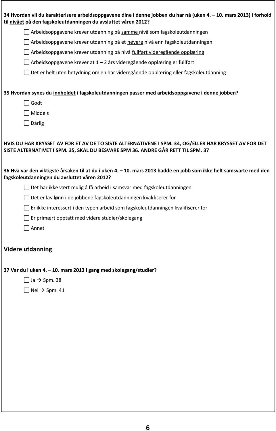 videregående opplæring Arbeidsoppgavene krever at 1 2 års videregående opplæring er fullført Det er helt uten betydning om en har videregående opplæring eller fagskoleutdanning 35 Hvordan synes du