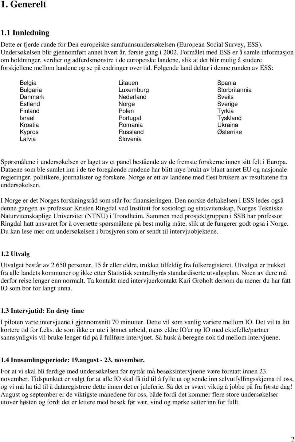 Følgende land deltar i denne runden av ESS: Belgia Bulgaria Danmark Estland Finland Israel Kroatia Kypros Latvia Litauen Luxemburg Nederland Norge Polen Portugal Romania Russland Slovenia Spania