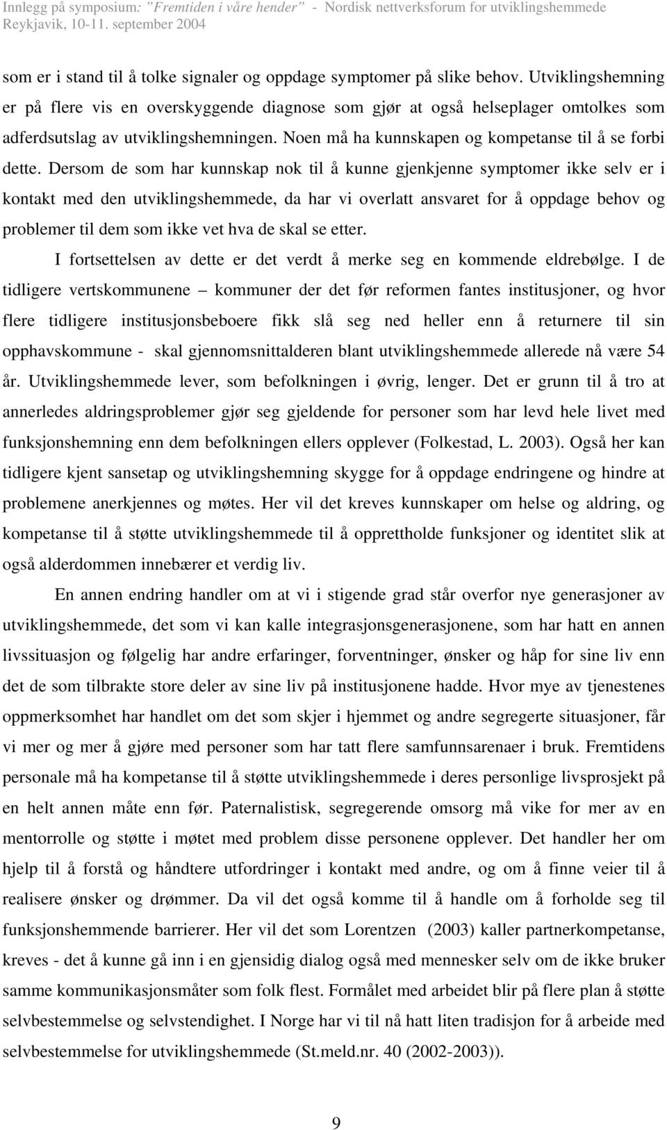 Dersom de som har kunnskap nok til å kunne gjenkjenne symptomer ikke selv er i kontakt med den utviklingshemmede, da har vi overlatt ansvaret for å oppdage behov og problemer til dem som ikke vet hva