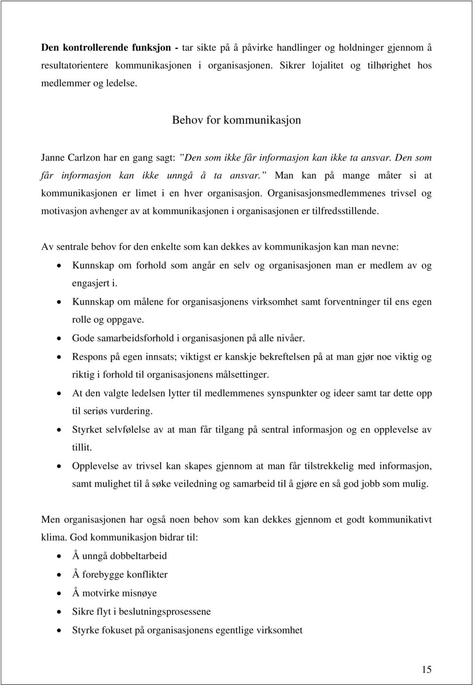 Man kan på mange måter si at kommunikasjonen er limet i en hver organisasjon. Organisasjonsmedlemmenes trivsel og motivasjon avhenger av at kommunikasjonen i organisasjonen er tilfredsstillende.