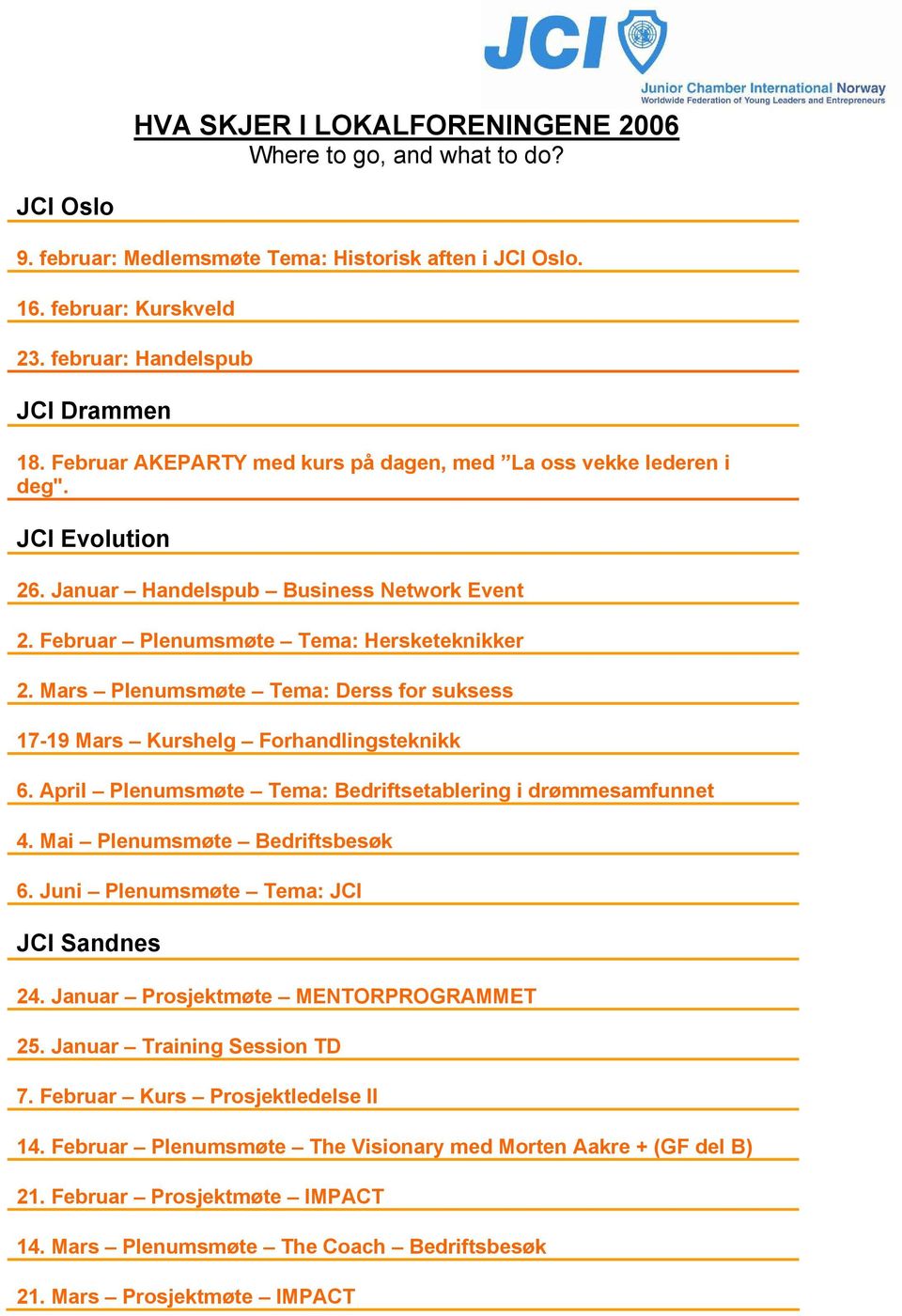 Mars Plenumsmøte Tema: Derss for suksess 17-19 Mars Kurshelg Forhandlingsteknikk 6. April Plenumsmøte Tema: Bedriftsetablering i drømmesamfunnet 4. Mai Plenumsmøte Bedriftsbesøk 6.