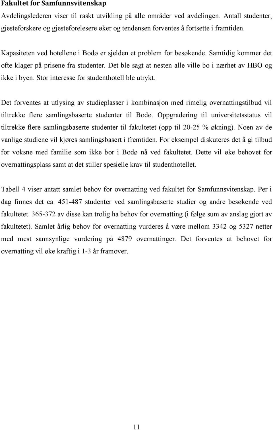 Samtidig kommer det ofte klager på prisene fra studenter. Det ble sagt at nesten alle ville bo i nærhet av HBO og ikke i byen. Stor interesse for studenthotell ble utrykt.