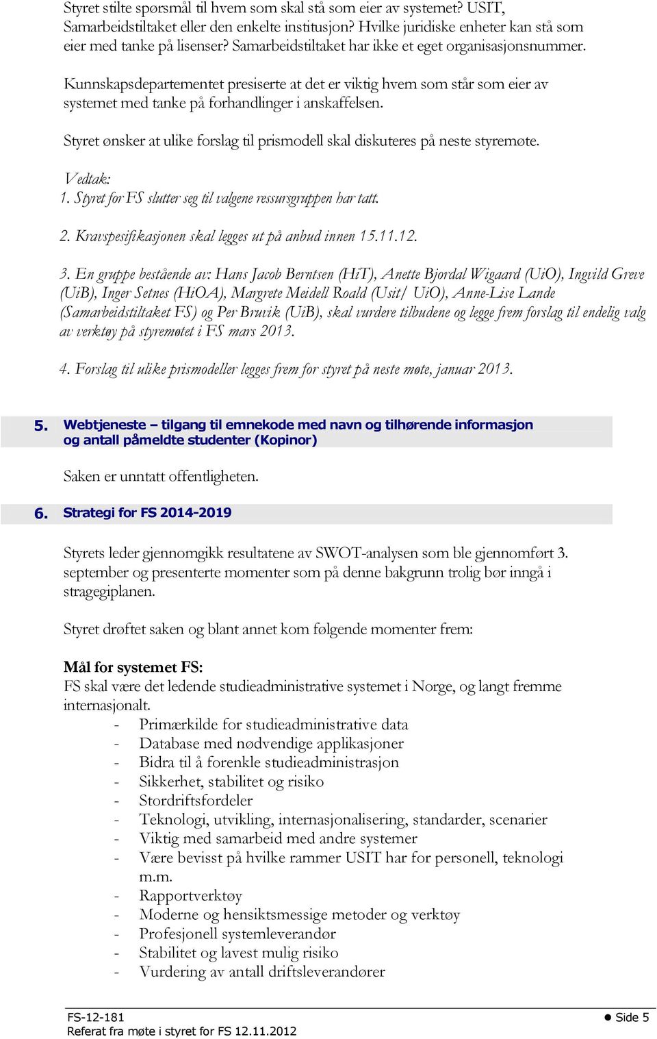 Styret ønsker at ulike forslag til prismodell skal diskuteres på neste styremøte. Vedtak: 1. Styret for FS slutter seg til valgene ressursgruppen har tatt. 2.