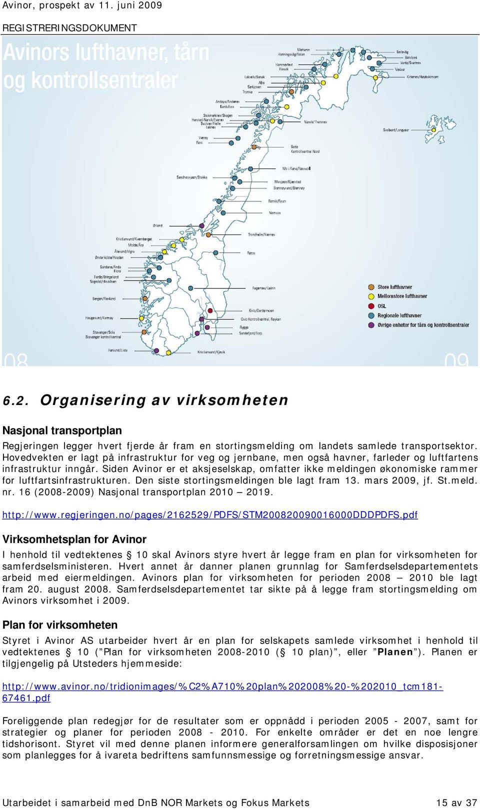 Siden Avinor er et aksjeselskap, omfatter ikke meldingen økonomiske rammer for luftfartsinfrastrukturen. Den siste stortingsmeldingen ble lagt fram 13. mars 2009, jf. St.meld. nr.