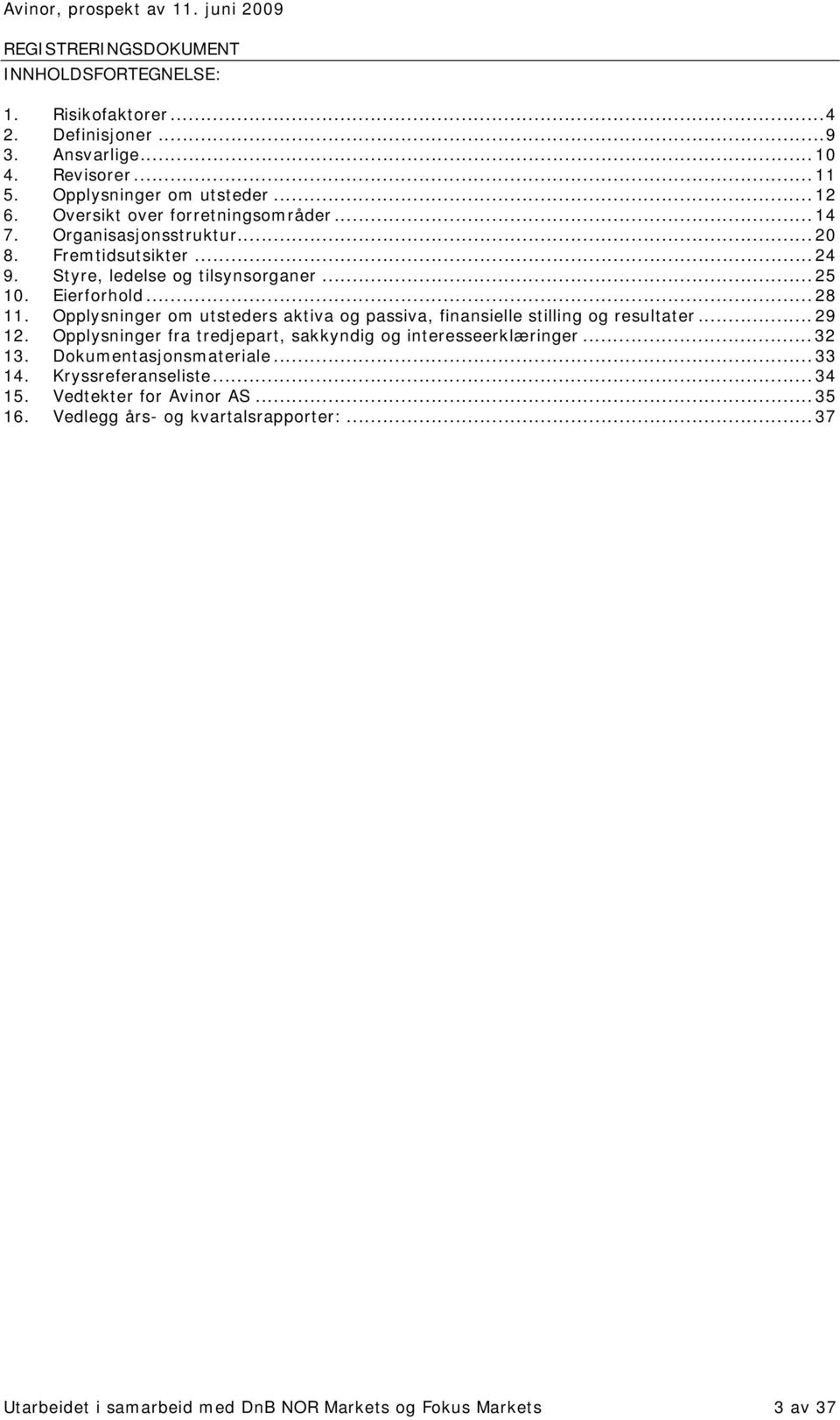 Eierforhold...28 11. Opplysninger om utsteders aktiva og passiva, finansielle stilling og resultater...29 12. Opplysninger fra tredjepart, sakkyndig og interesseerklæringer...32 13.