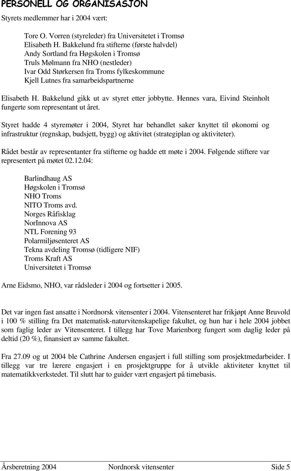 Elisabeth H. Bakkelund gikk ut av styret etter jobbytte. Hennes vara, Eivind Steinholt fungerte som representant ut året.