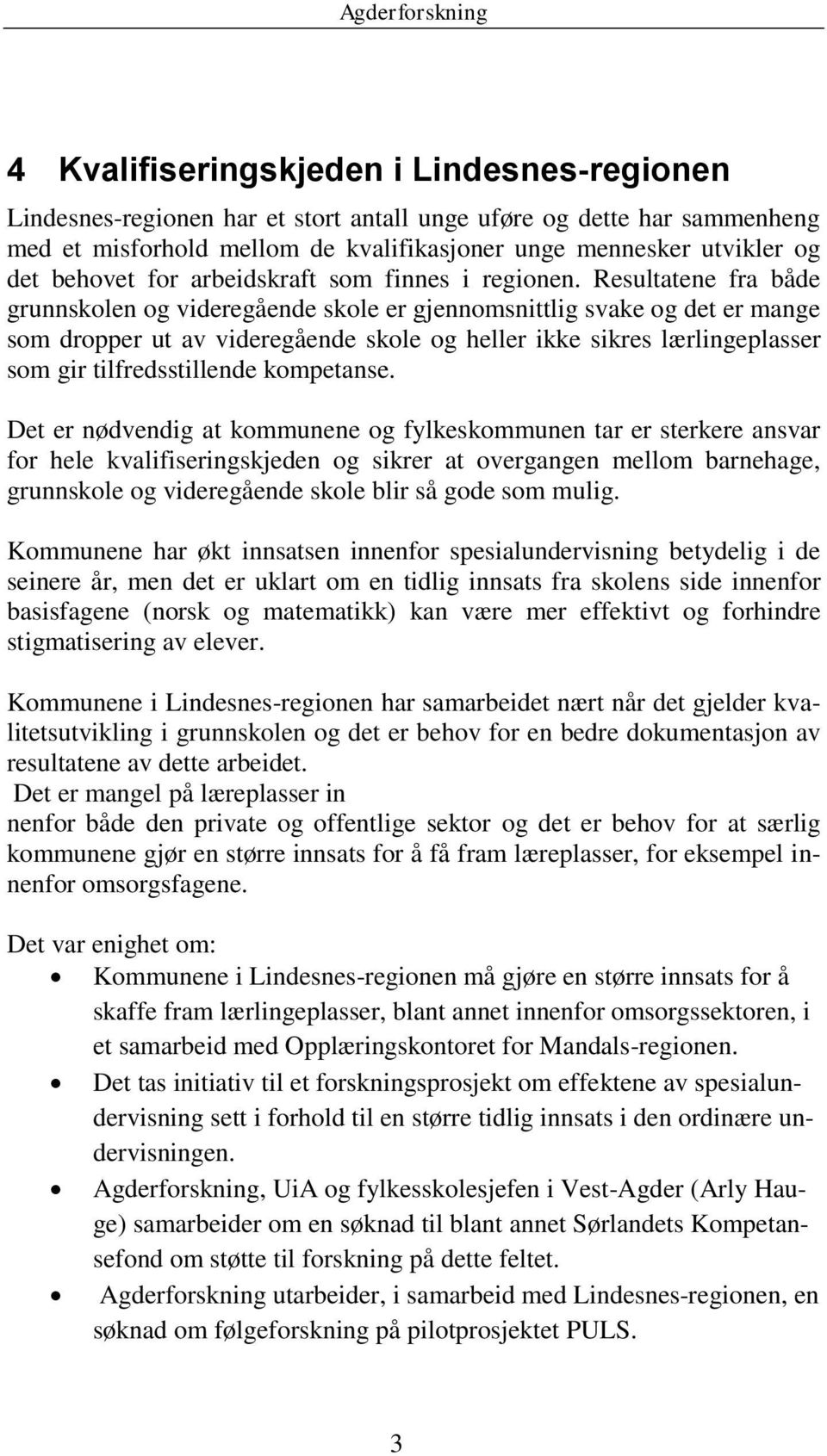 Resultatene fra både grunnskolen og videregående skole er gjennomsnittlig svake og det er mange som dropper ut av videregående skole og heller ikke sikres lærlingeplasser som gir tilfredsstillende