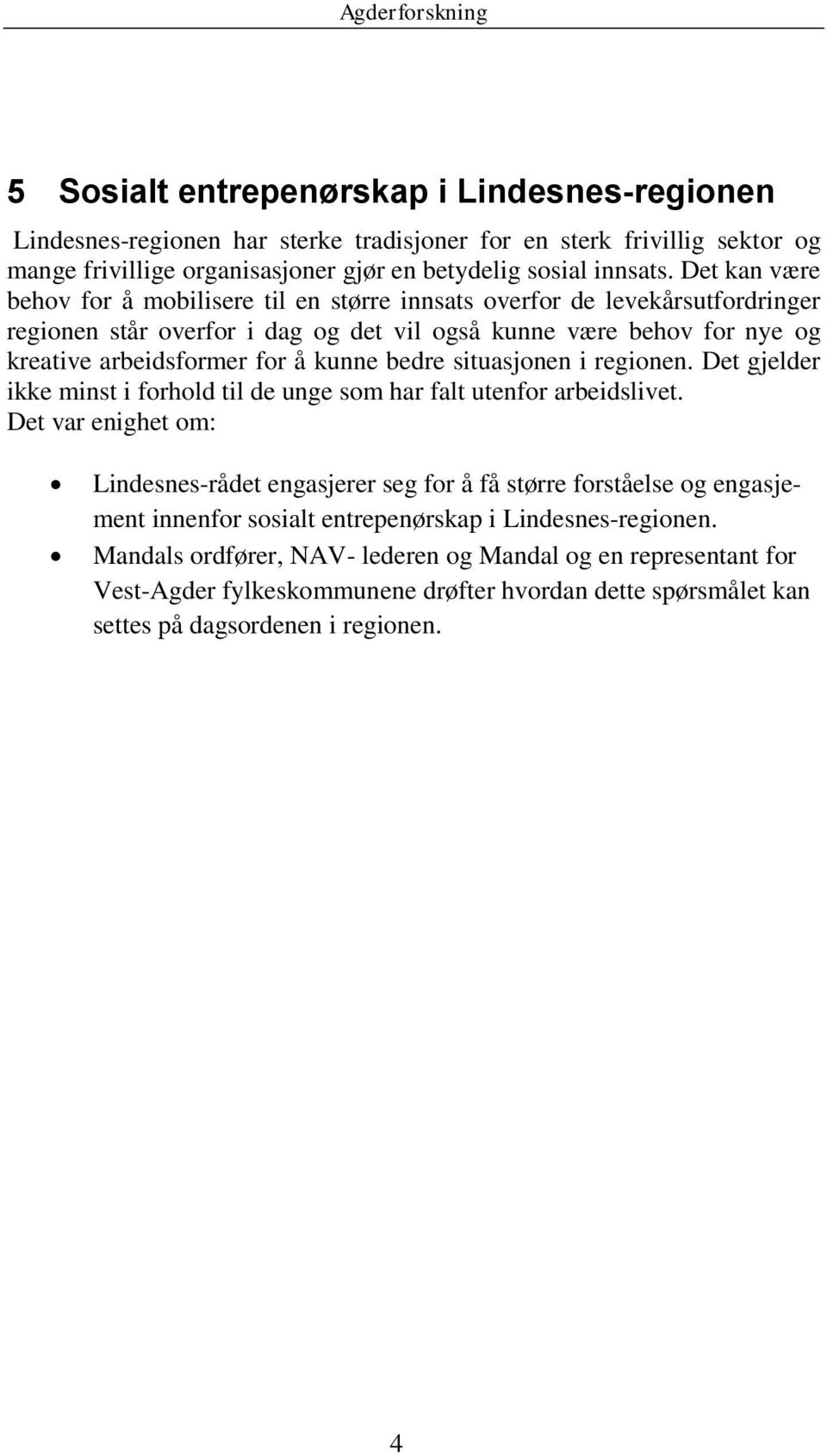 Det kan være behov for å mobilisere til en større innsats overfor de levekårsutfordringer regionen står overfor i dag og det vil også kunne være behov for nye og kreative arbeidsformer for å kunne