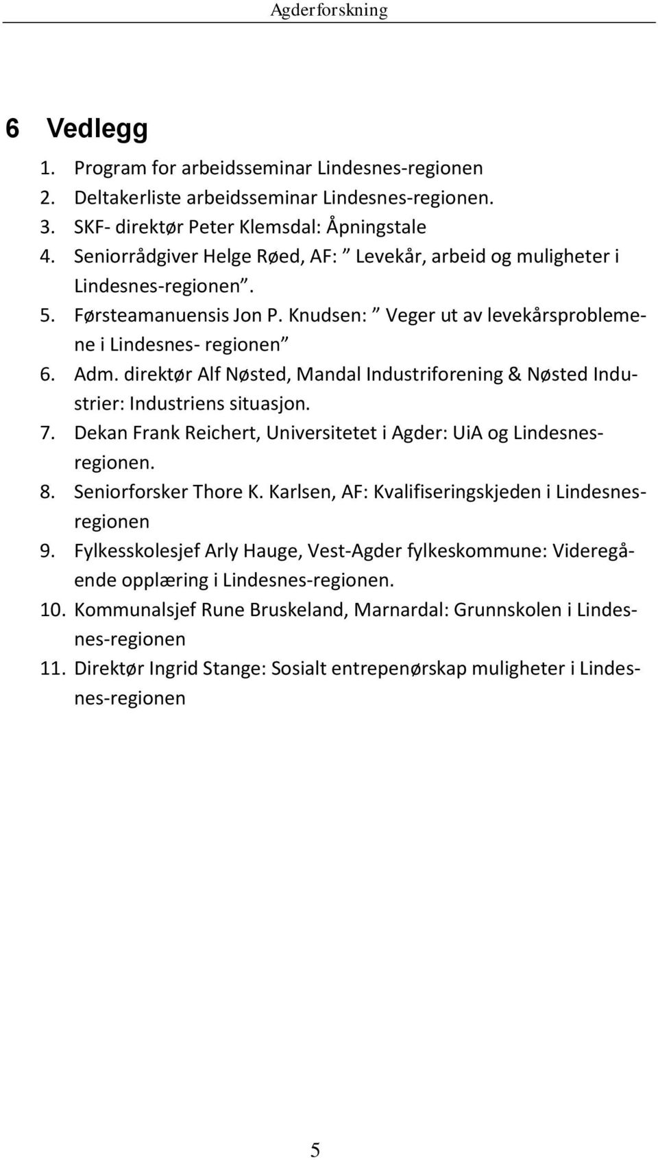 direktør Alf Nøsted, Mandal Industriforening & Nøsted Industrier: Industriens situasjon. 7. Dekan Frank Reichert, Universitetet i Agder: UiA og Lindesnesregionen. 8. Seniorforsker Thore K.