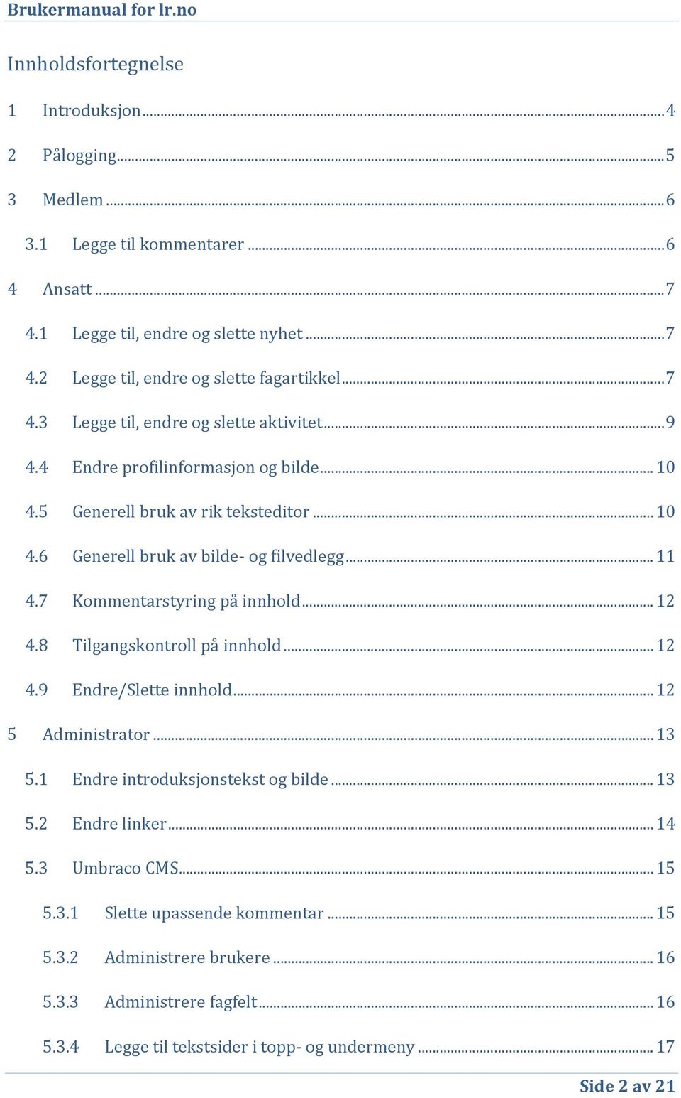 7 Kommentarstyring på innhold... 12 4.8 Tilgangskontroll på innhold... 12 4.9 Endre/Slette innhold... 12 5 Administrator... 13 5.1 Endre introduksjonstekst og bilde... 13 5.2 Endre linker... 14 5.