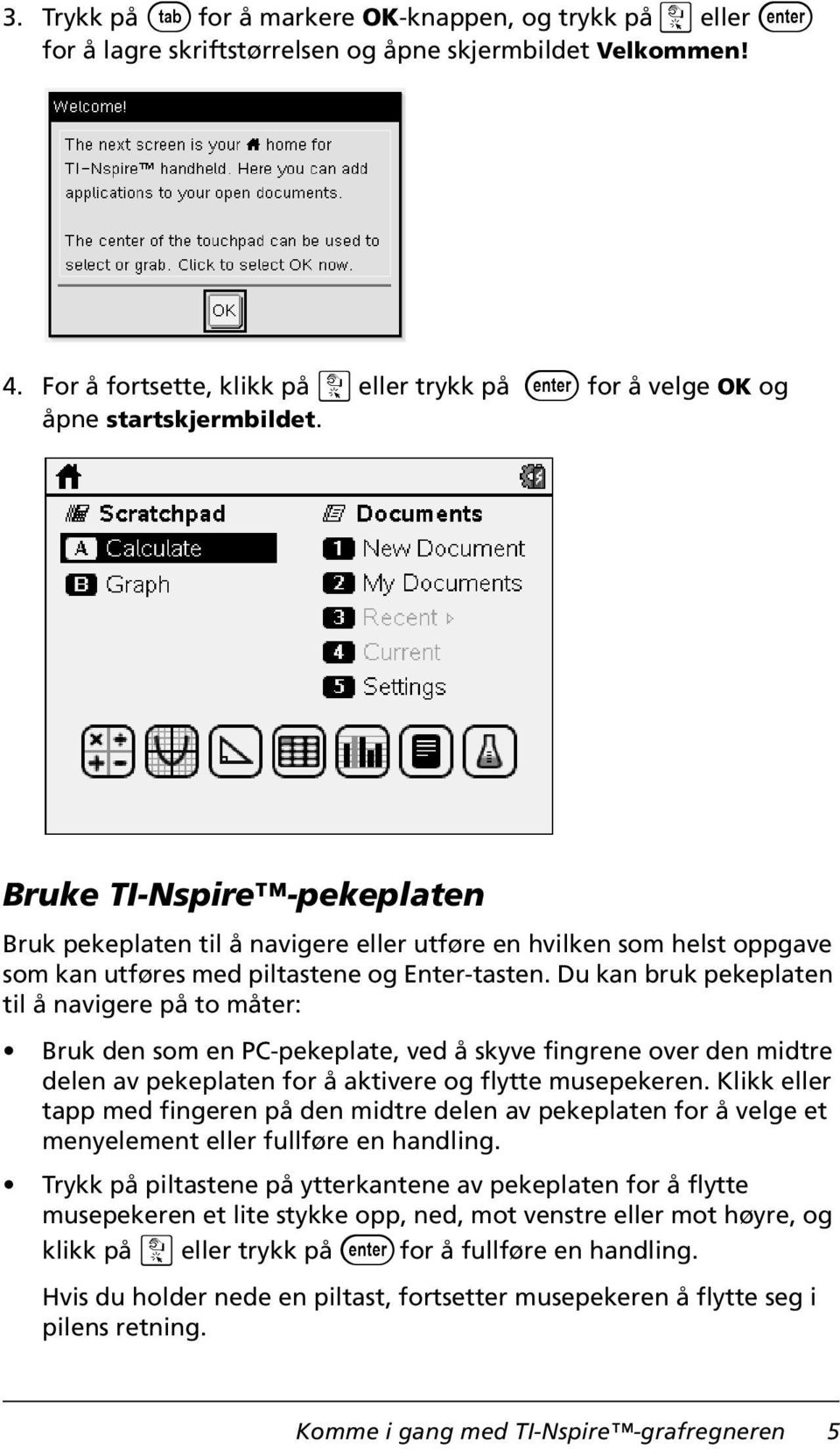 Bruke TI-Nspire -pekeplaten Bruk pekeplaten til å navigere eller utføre en hvilken som helst oppgave som kan utføres med piltastene og Enter-tasten.