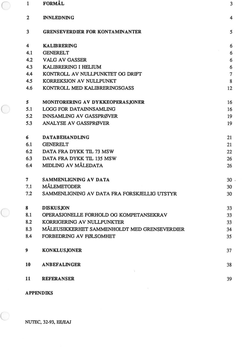 3 ANALYSE AV GASSPR0VER 19 6 DATABEHANDLING 21 6.1 GENERELT 21 6.2 DATA FRA DYKK TIL 73 MSW 22 6.3 DATA FRA DYKK TIL 135 MSW 26 6.4 MIDLING AV MÅLEDATA 26 7 SAMMENLIGNING AV DATA 30. 7.1 MÅLEMETODER 30 7.