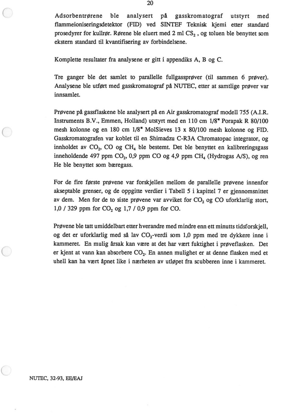 Tre ganger ble det samlet to parallelle fullgassprøver (til sammen 6 prøver). Analysene ble utført med gasskromatograf på NUTEC, etter at samtlige prøver var innsamlet.